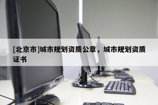 [北京市]城市規(guī)劃資質(zhì)公章，城市規(guī)劃資質(zhì)證書(shū)