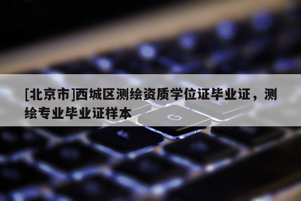 [北京市]西城區(qū)測繪資質(zhì)學(xué)位證畢業(yè)證，測繪專業(yè)畢業(yè)證樣本