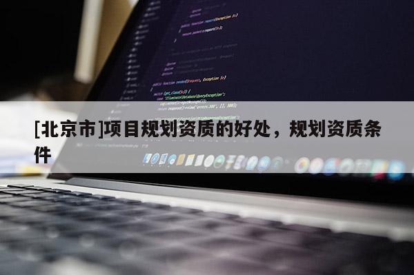 [北京市]項目規(guī)劃資質的好處，規(guī)劃資質條件