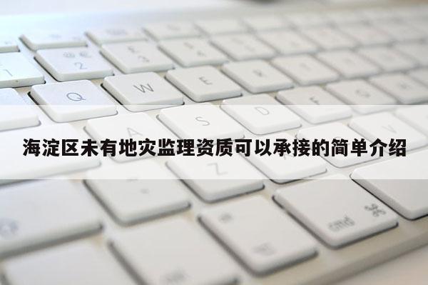 海淀區(qū)未有地災(zāi)監(jiān)理資質(zhì)可以承接的簡單介紹