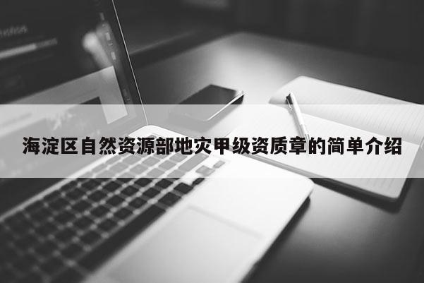 海淀區(qū)自然資源部地災(zāi)甲級資質(zhì)章的簡單介紹