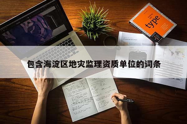 包含海淀區(qū)地災(zāi)監(jiān)理資質(zhì)單位的詞條