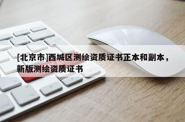 [北京市]西城區(qū)測(cè)繪資質(zhì)證書(shū)正本和副本，新版測(cè)繪資質(zhì)證書(shū)