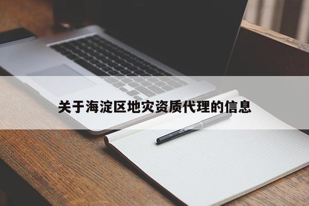 關(guān)于海淀區(qū)地災(zāi)資質(zhì)代理的信息