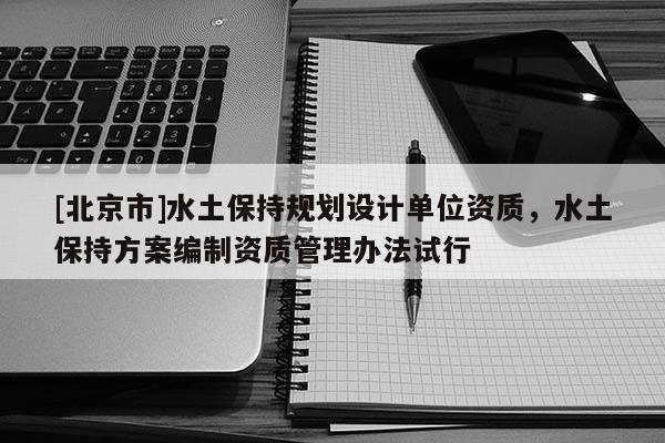 [北京市]水土保持規(guī)劃設(shè)計(jì)單位資質(zhì)，水土保持方案編制資質(zhì)管理辦法試行