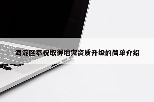 海淀區(qū)恭祝取得地災(zāi)資質(zhì)升級(jí)的簡(jiǎn)單介紹