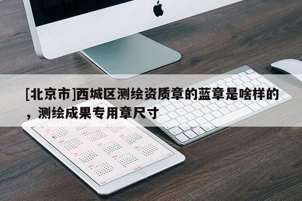 [北京市]西城區(qū)測繪資質(zhì)章的藍(lán)章是啥樣的，測繪成果專用章尺寸