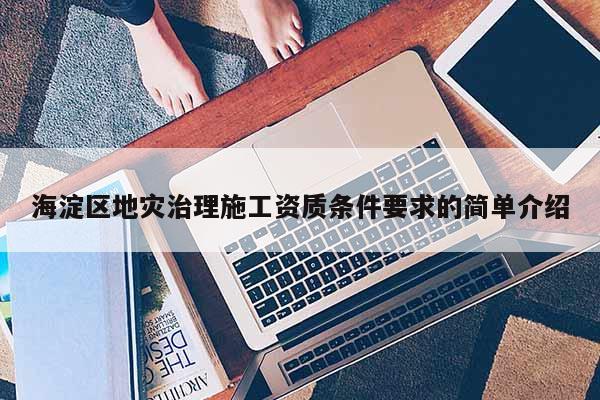 海淀區(qū)地災治理施工資質條件要求的簡單介紹