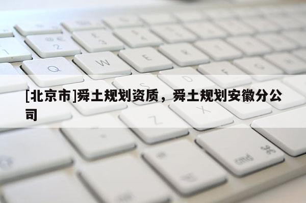[北京市]舜土規(guī)劃資質(zhì)，舜土規(guī)劃安徽分公司