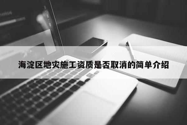 海淀區(qū)地災(zāi)施工資質(zhì)是否取消的簡單介紹