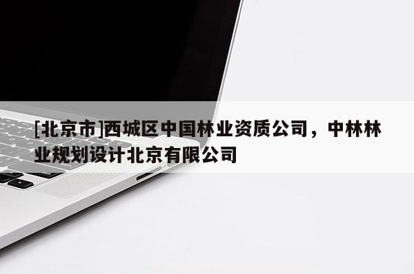 [北京市]西城區(qū)中國(guó)林業(yè)資質(zhì)公司，中林林業(yè)規(guī)劃設(shè)計(jì)北京有限公司