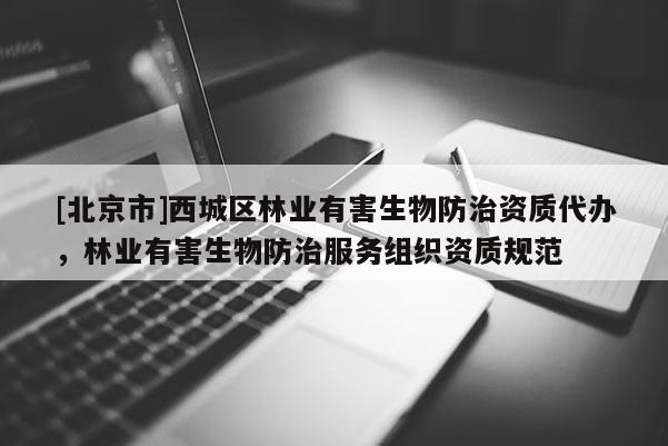 [北京市]西城區(qū)林業(yè)有害生物防治資質代辦，林業(yè)有害生物防治服務組織資質規(guī)范