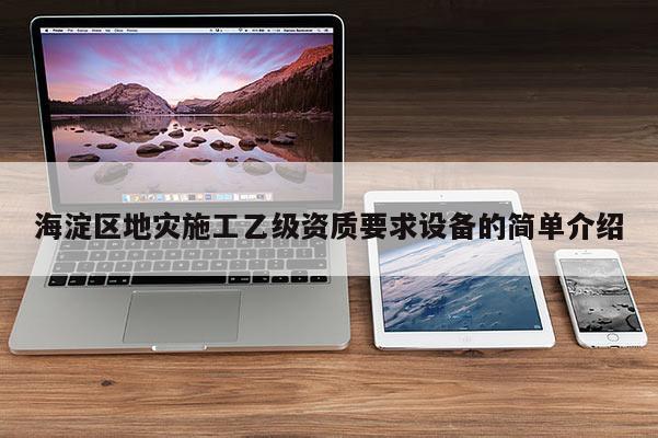 海淀區(qū)地災(zāi)施工乙級資質(zhì)要求設(shè)備的簡單介紹
