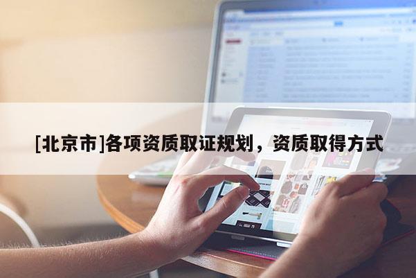 [北京市]各項資質(zhì)取證規(guī)劃，資質(zhì)取得方式