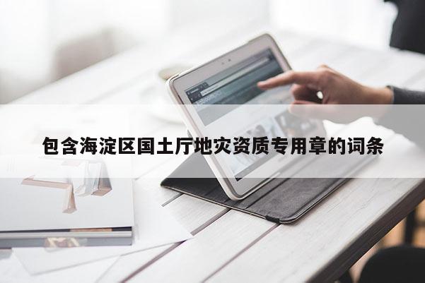包含海淀區(qū)國(guó)土廳地災(zāi)資質(zhì)專(zhuān)用章的詞條