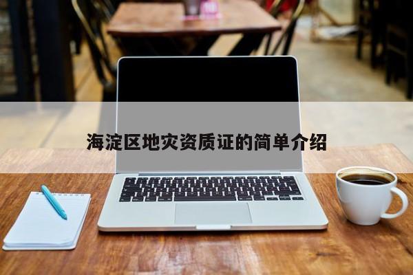海淀區(qū)地災(zāi)資質(zhì)證的簡(jiǎn)單介紹