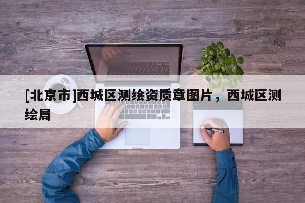 [北京市]西城區(qū)測(cè)繪資質(zhì)章圖片，西城區(qū)測(cè)繪局
