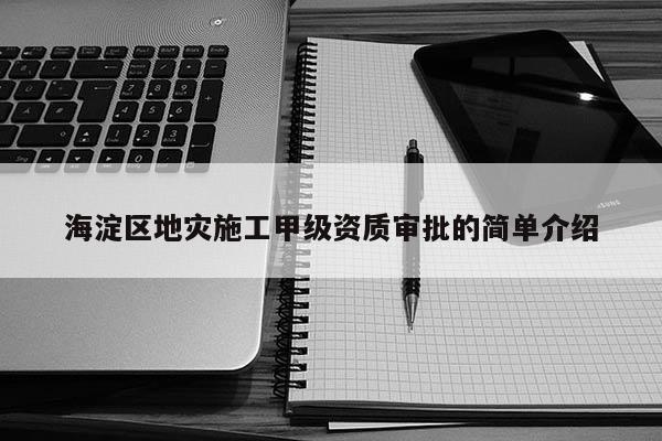 海淀區(qū)地災(zāi)施工甲級資質(zhì)審批的簡單介紹