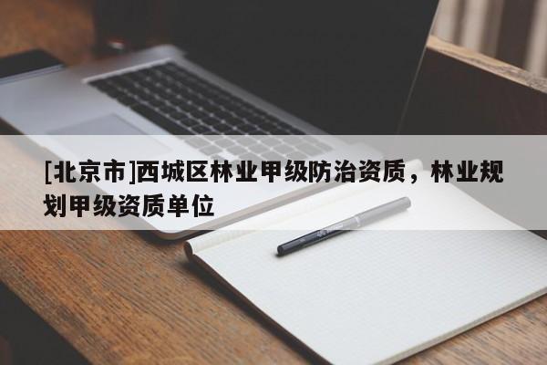 [北京市]西城區(qū)林業(yè)甲級(jí)防治資質(zhì)，林業(yè)規(guī)劃甲級(jí)資質(zhì)單位
