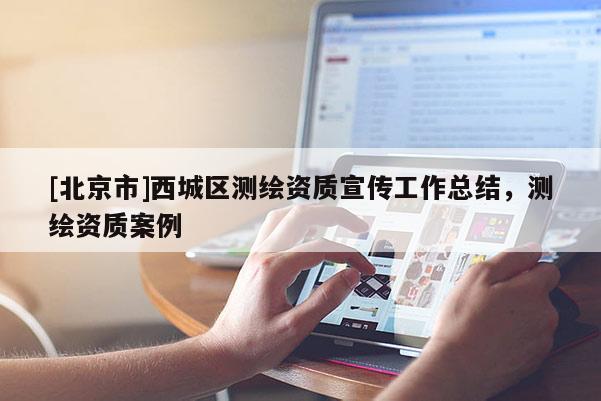 [北京市]西城區(qū)測繪資質(zhì)宣傳工作總結(jié)，測繪資質(zhì)案例