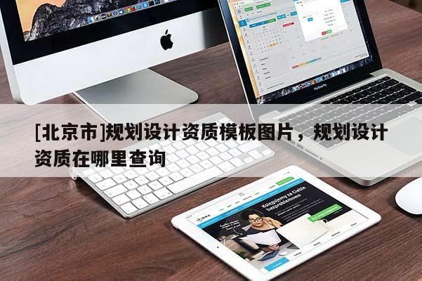 [北京市]規(guī)劃設(shè)計(jì)資質(zhì)模板圖片，規(guī)劃設(shè)計(jì)資質(zhì)在哪里查詢