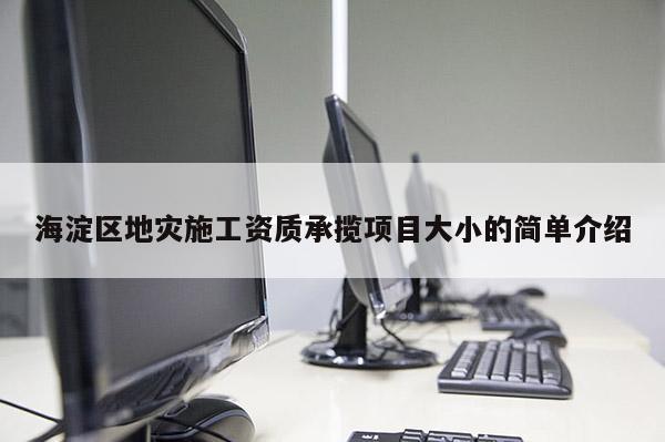 海淀區(qū)地災施工資質(zhì)承攬項目大小的簡單介紹