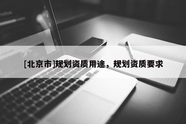 [北京市]規(guī)劃資質用途，規(guī)劃資質要求