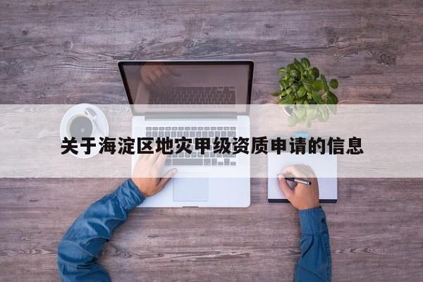 關(guān)于海淀區(qū)地災(zāi)甲級(jí)資質(zhì)申請(qǐng)的信息