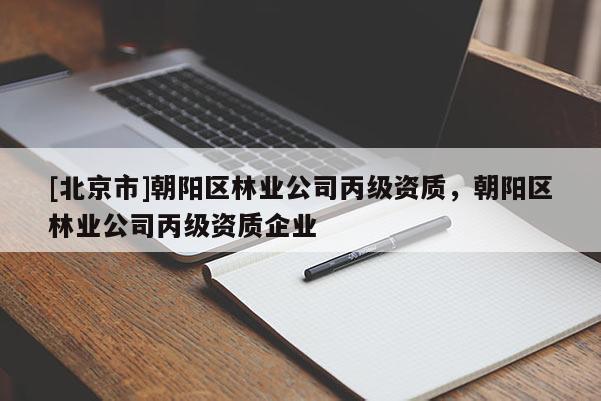 [北京市]朝陽(yáng)區(qū)林業(yè)公司丙級(jí)資質(zhì)，朝陽(yáng)區(qū)林業(yè)公司丙級(jí)資質(zhì)企業(yè)