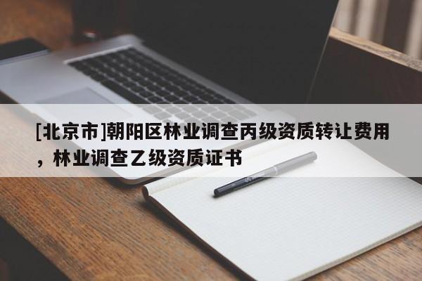 [北京市]朝陽區(qū)林業(yè)調(diào)查丙級資質(zhì)轉(zhuǎn)讓費用，林業(yè)調(diào)查乙級資質(zhì)證書