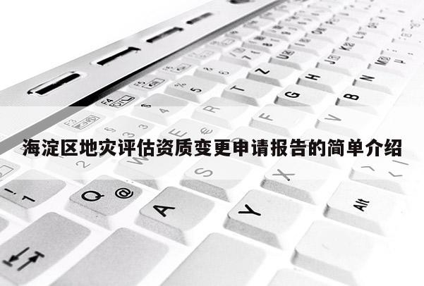 海淀區(qū)地災(zāi)評(píng)估資質(zhì)變更申請(qǐng)報(bào)告的簡(jiǎn)單介紹