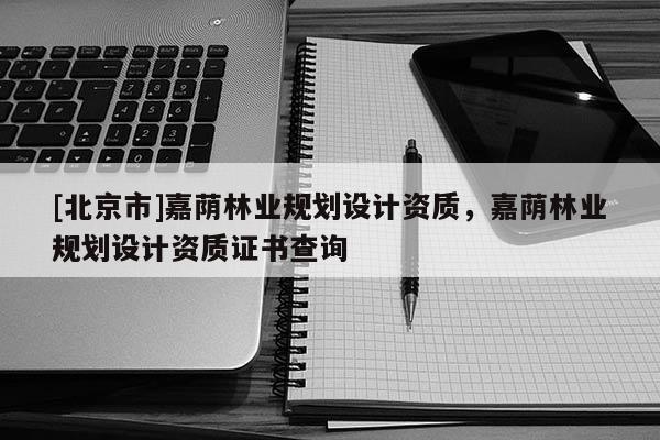 [北京市]嘉蔭林業(yè)規(guī)劃設(shè)計資質(zhì)，嘉蔭林業(yè)規(guī)劃設(shè)計資質(zhì)證書查詢