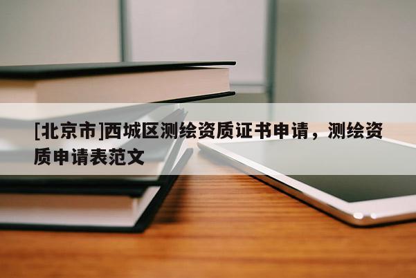 [北京市]西城區(qū)測繪資質證書申請，測繪資質申請表范文