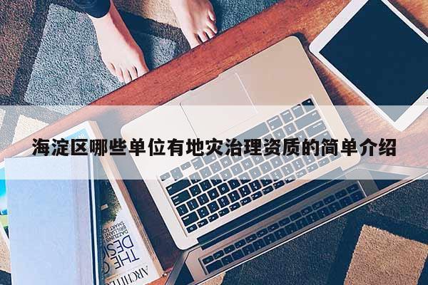 海淀區(qū)哪些單位有地災(zāi)治理資質(zhì)的簡(jiǎn)單介紹