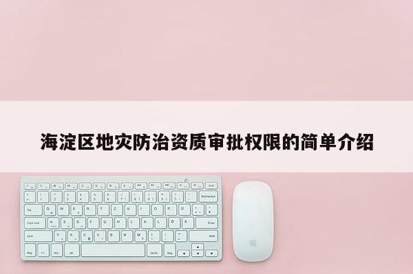 海淀區(qū)地災防治資質(zhì)審批權(quán)限的簡單介紹