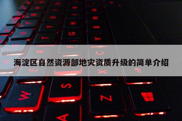 海淀區(qū)自然資源部地災(zāi)資質(zhì)升級的簡單介紹