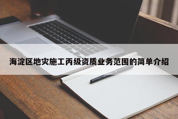 海淀區(qū)地災施工丙級資質(zhì)業(yè)務范圍的簡單介紹