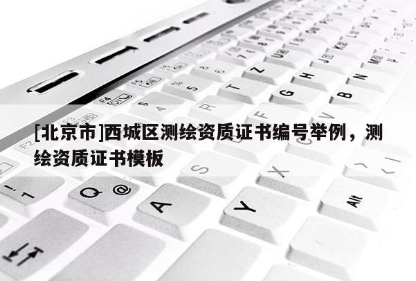 [北京市]西城區(qū)測繪資質(zhì)證書編號舉例，測繪資質(zhì)證書模板