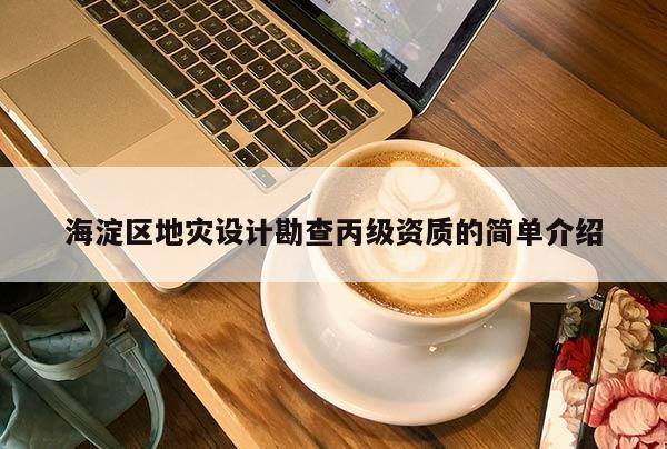 海淀區(qū)地災(zāi)設(shè)計(jì)勘查丙級(jí)資質(zhì)的簡(jiǎn)單介紹