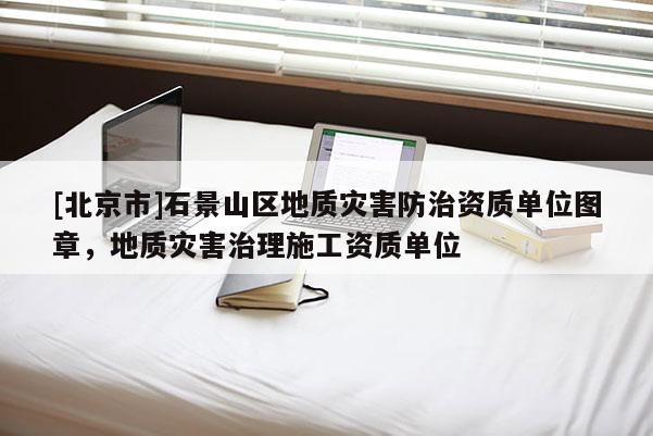 [北京市]石景山區(qū)地質(zhì)災(zāi)害防治資質(zhì)單位圖章，地質(zhì)災(zāi)害治理施工資質(zhì)單位