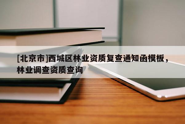 [北京市]西城區(qū)林業(yè)資質復查通知函模板，林業(yè)調查資質查詢