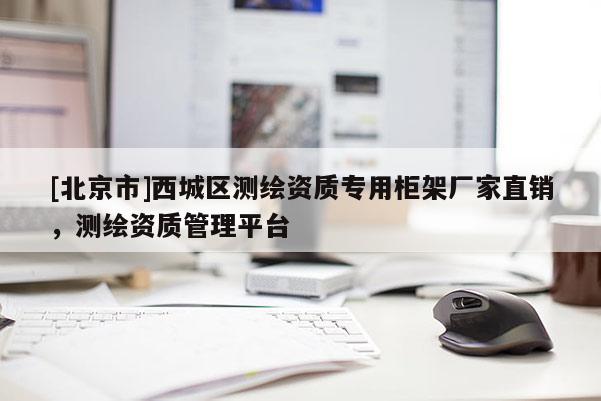 [北京市]西城區(qū)測(cè)繪資質(zhì)專用柜架廠家直銷，測(cè)繪資質(zhì)管理平臺(tái)