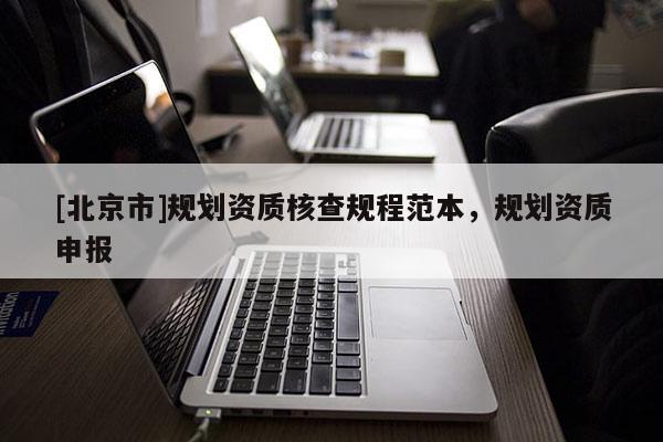 [北京市]規(guī)劃資質(zhì)核查規(guī)程范本，規(guī)劃資質(zhì)申報