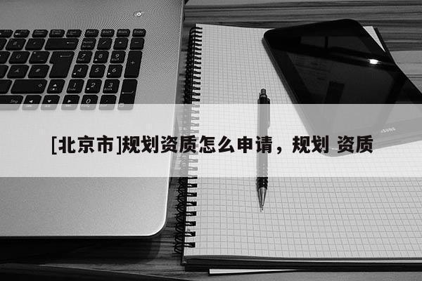 [北京市]規(guī)劃資質(zhì)怎么申請，規(guī)劃 資質(zhì)