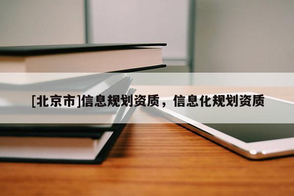 [北京市]信息規(guī)劃資質(zhì)，信息化規(guī)劃資質(zhì)