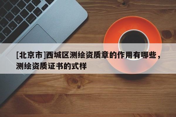 [北京市]西城區(qū)測繪資質章的作用有哪些，測繪資質證書的式樣