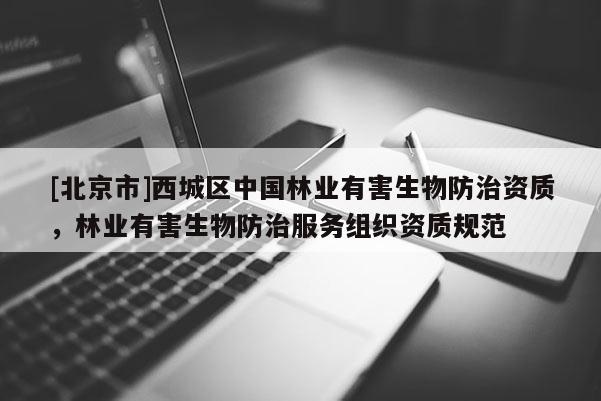 [北京市]西城區(qū)中國(guó)林業(yè)有害生物防治資質(zhì)，林業(yè)有害生物防治服務(wù)組織資質(zhì)規(guī)范